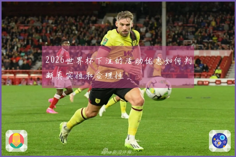 2026世界杯下注的活动优惠如何判断真实性和合理性