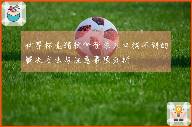 世界杯竞猜软件登录入口找不到的解决方法与注意事项分析