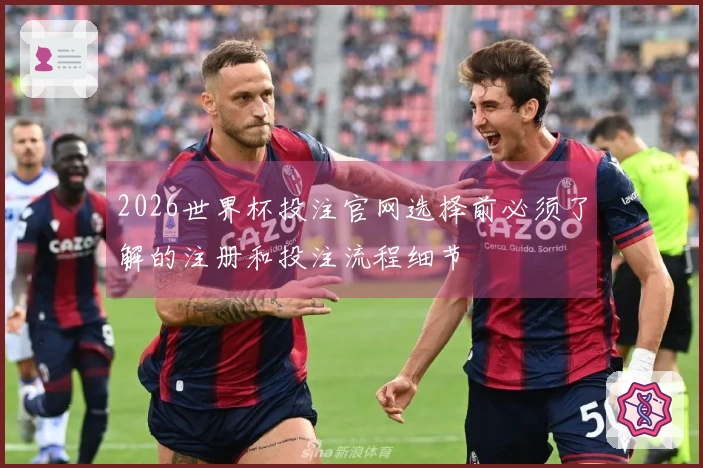 2026世界杯投注官网选择前必须了解的注册和投注流程细节