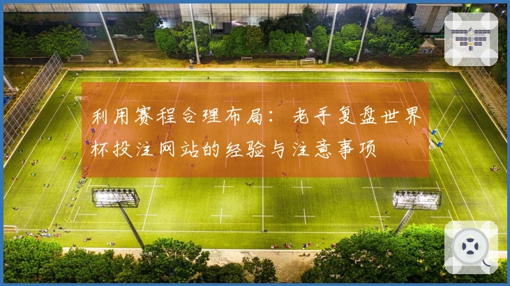 利用赛程合理布局：老手复盘世界杯投注网站的经验与注意事项