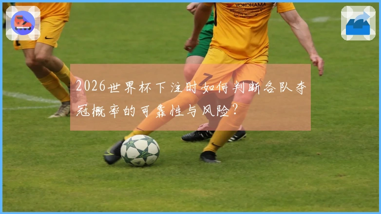 2026世界杯下注时如何判断各队夺冠概率的可靠性与风险？