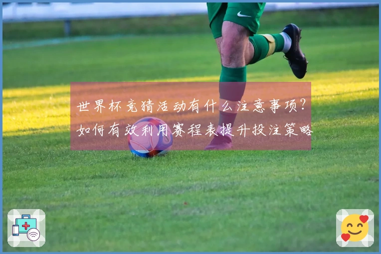 世界杯竞猜活动有什么注意事项？如何有效利用赛程表提升投注策略？