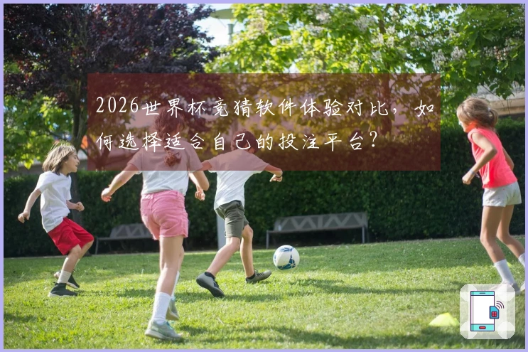 2026世界杯竞猜软件体验对比，如何选择适合自己的投注平台？