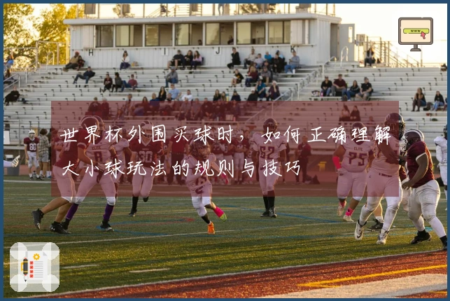 世界杯外围买球时，如何正确理解大小球玩法的规则与技巧