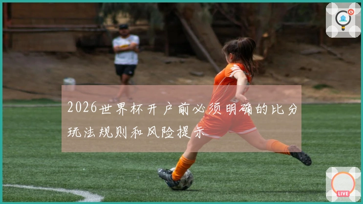 2026世界杯开户前必须明确的比分玩法规则和风险提示