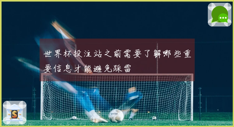 世界杯投注站之前需要了解哪些重要信息才能避免踩雷