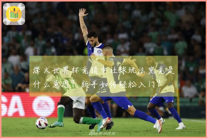 烽火世界杯竞猜中让球玩法究竟是什么意思？新手如何轻松入门？
