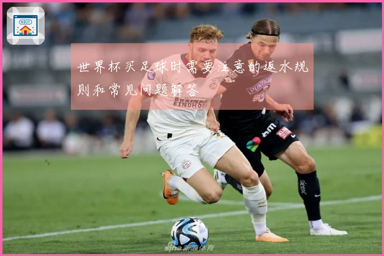 世界杯买足球时需要注意的返水规则和常见问题解答