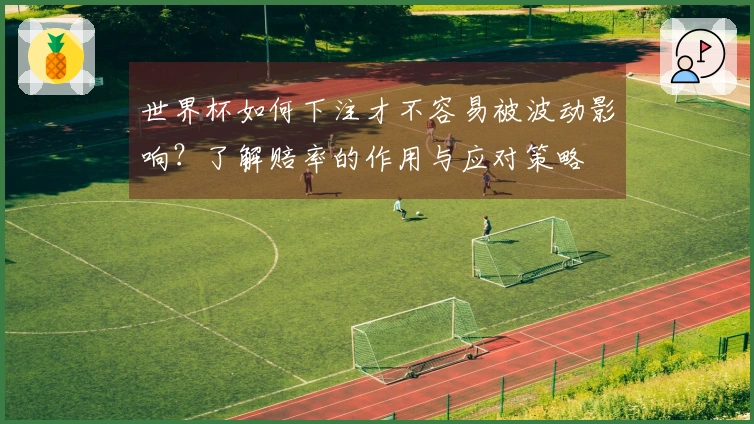 世界杯如何下注才不容易被波动影响？了解赔率的作用与应对策略