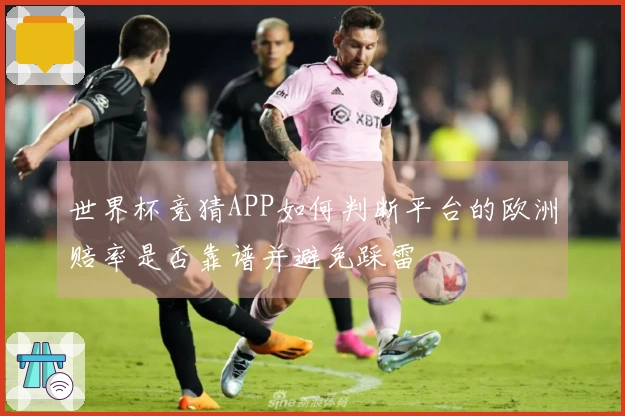 世界杯竞猜APP如何判断平台的欧洲赔率是否靠谱并避免踩雷