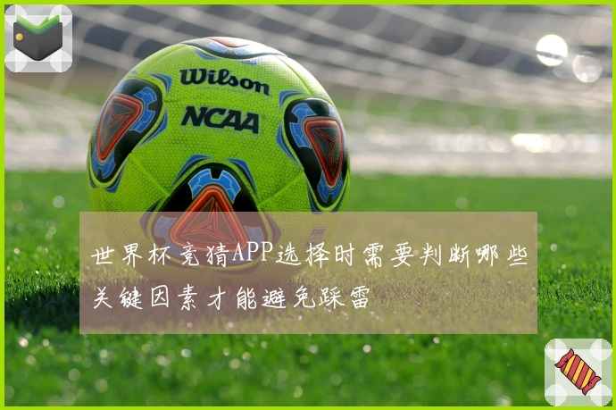 世界杯竞猜APP选择时需要判断哪些关键因素才能避免踩雷