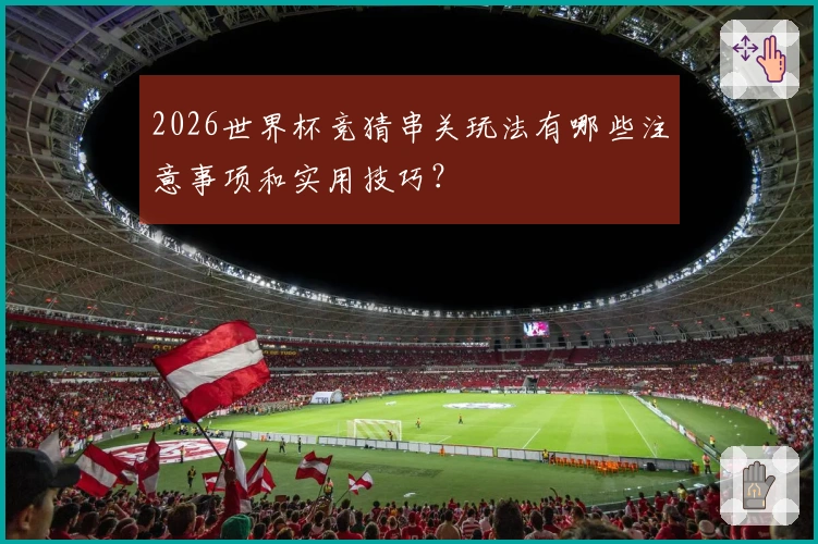 2026世界杯竞猜串关玩法有哪些注意事项和实用技巧？
