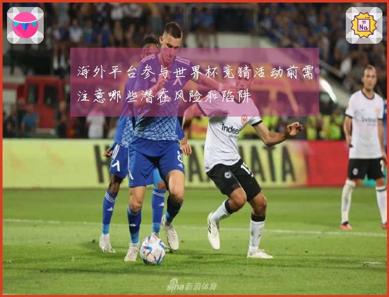 海外平台参与世界杯竞猜活动前需注意哪些潜在风险和陷阱