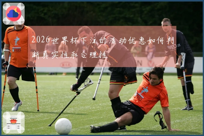 2026世界杯下注的活动优惠如何判断真实性和合理性