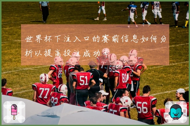 世界杯下注入口的赛前信息如何分析以提高投注成功率