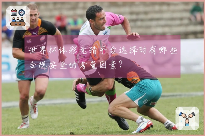 世界杯体彩竞猜平台选择时有哪些合规安全的考量因素？