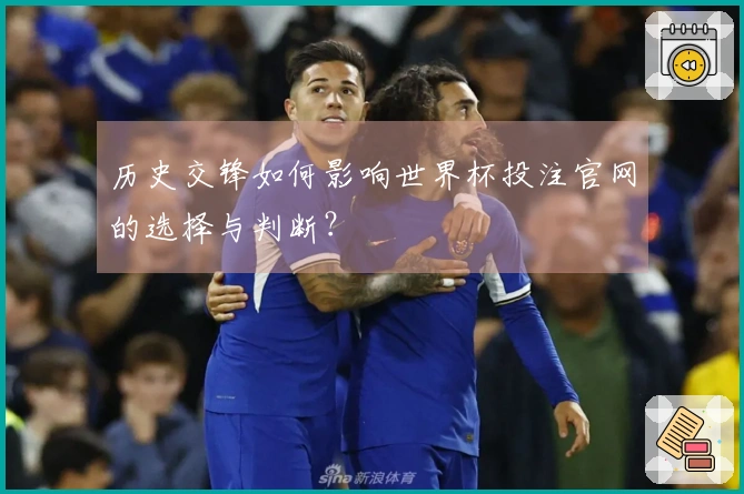 历史交锋如何影响世界杯投注官网的选择与判断？