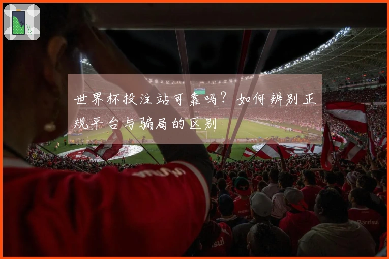 世界杯投注站可靠吗？如何辨别正规平台与骗局的区别