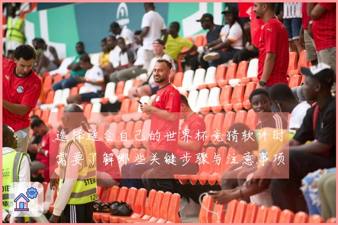 选择适合自己的世界杯竞猜软件时需要了解哪些关键步骤与注意事项