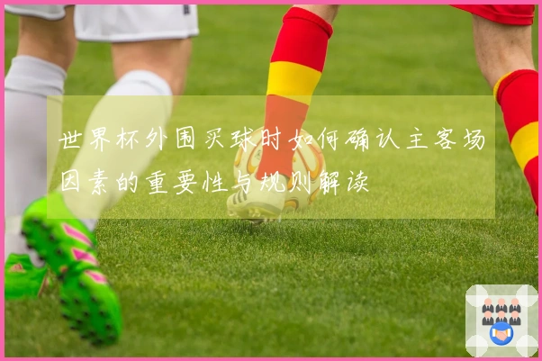 世界杯外围买球时如何确认主客场因素的重要性与规则解读