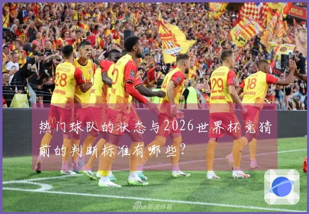 热门球队的状态与2026世界杯竞猜前的判断标准有哪些？