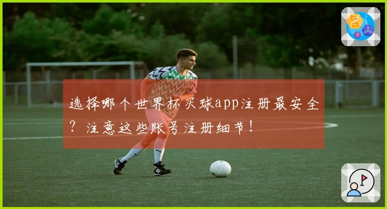 选择哪个世界杯买球app注册最安全？注意这些账号注册细节！