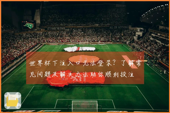世界杯下注入口无法登录？了解常见问题及解决办法助你顺利投注